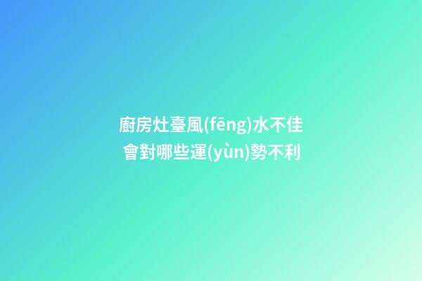 廚房灶臺風(fēng)水不佳 會對哪些運(yùn)勢不利